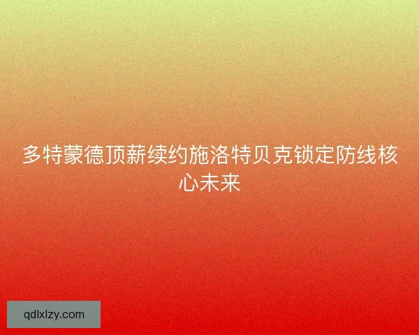 多特蒙德顶薪续约施洛特贝克锁定防线核心未来