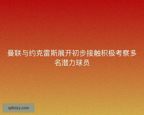 曼联与约克雷斯展开初步接触积极考察多名潜力球员