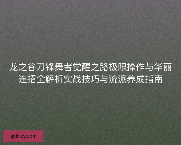 龙之谷刀锋舞者觉醒之路极限操作与华丽连招全解析实战技巧与流派养成指南